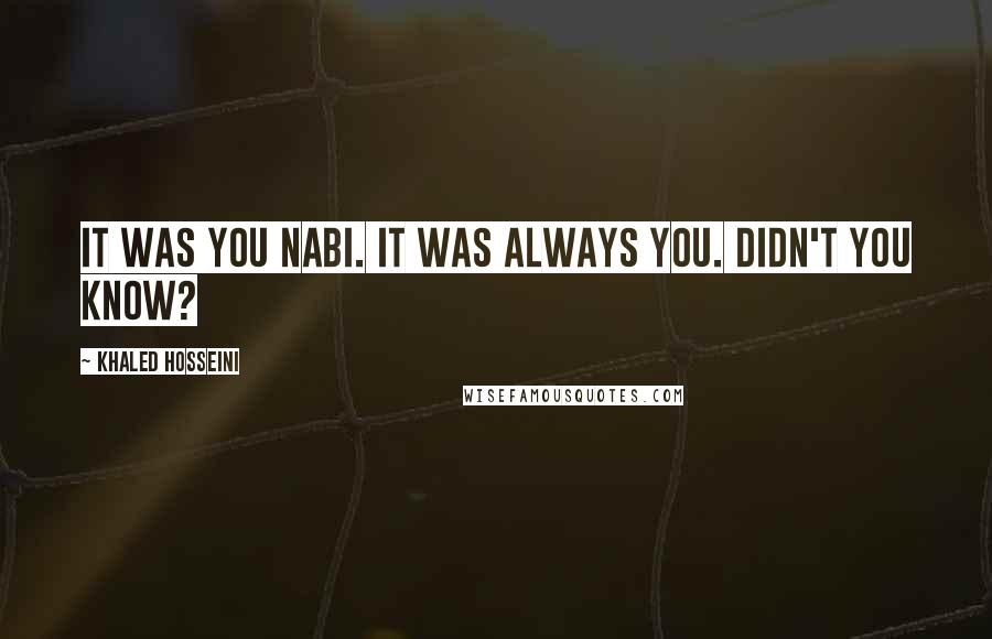 Khaled Hosseini Quotes: It was you Nabi. It was always you. Didn't you know?