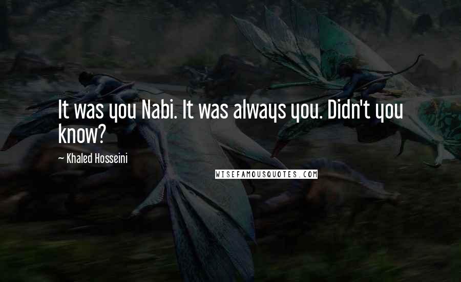 Khaled Hosseini Quotes: It was you Nabi. It was always you. Didn't you know?