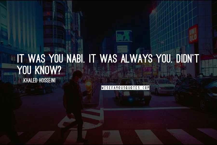 Khaled Hosseini Quotes: It was you Nabi. It was always you. Didn't you know?