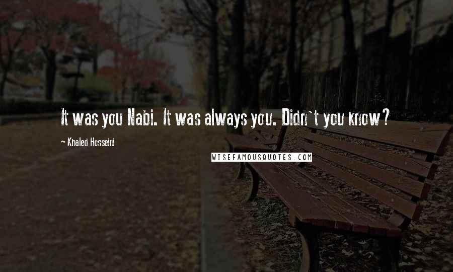 Khaled Hosseini Quotes: It was you Nabi. It was always you. Didn't you know?