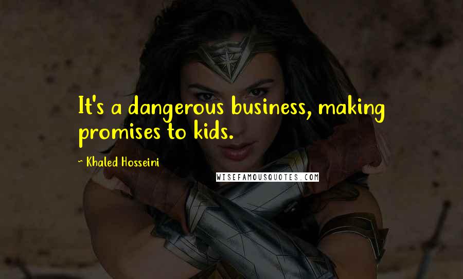 Khaled Hosseini Quotes: It's a dangerous business, making promises to kids.
