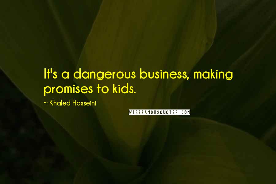 Khaled Hosseini Quotes: It's a dangerous business, making promises to kids.