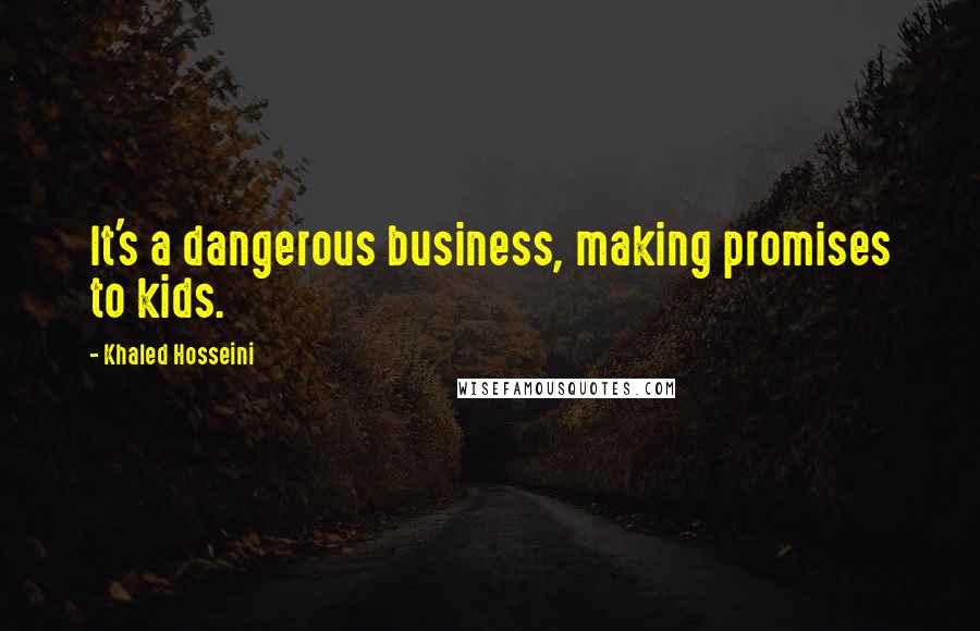 Khaled Hosseini Quotes: It's a dangerous business, making promises to kids.