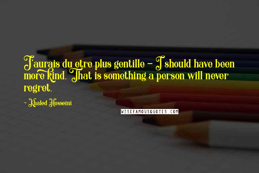 Khaled Hosseini Quotes: J'aurais du etre plus gentille - I should have been more kind. That is something a person will never regret.