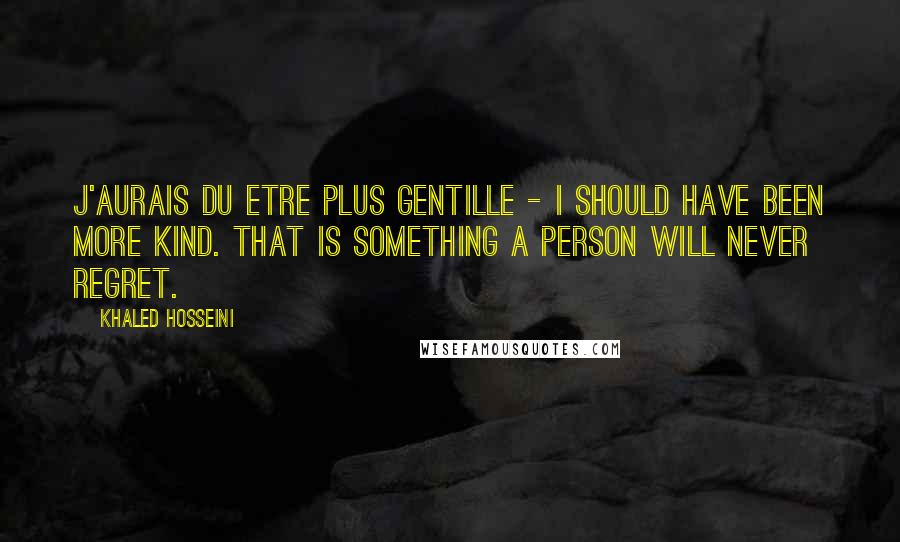 Khaled Hosseini Quotes: J'aurais du etre plus gentille - I should have been more kind. That is something a person will never regret.