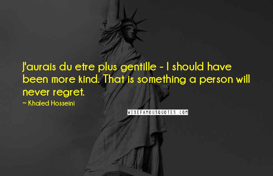 Khaled Hosseini Quotes: J'aurais du etre plus gentille - I should have been more kind. That is something a person will never regret.