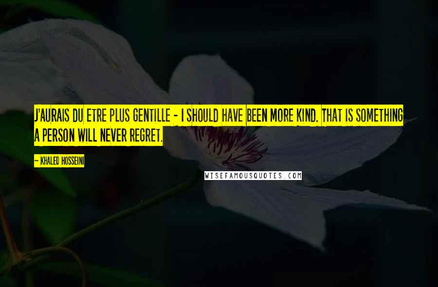 Khaled Hosseini Quotes: J'aurais du etre plus gentille - I should have been more kind. That is something a person will never regret.