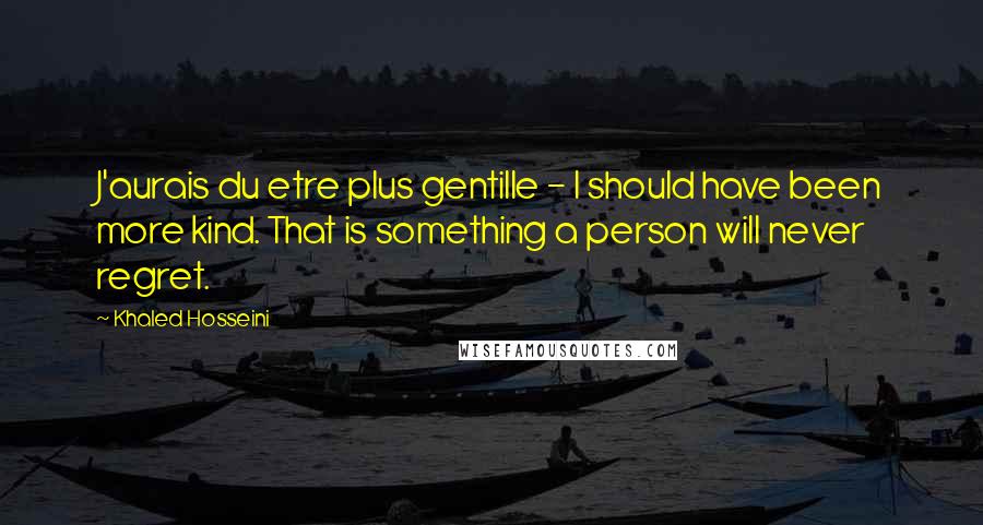 Khaled Hosseini Quotes: J'aurais du etre plus gentille - I should have been more kind. That is something a person will never regret.