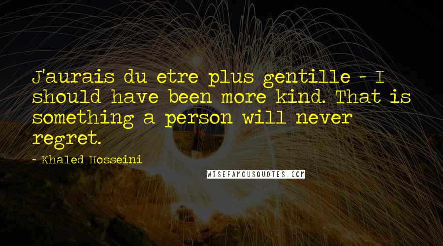 Khaled Hosseini Quotes: J'aurais du etre plus gentille - I should have been more kind. That is something a person will never regret.