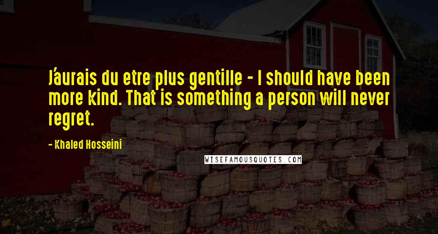 Khaled Hosseini Quotes: J'aurais du etre plus gentille - I should have been more kind. That is something a person will never regret.