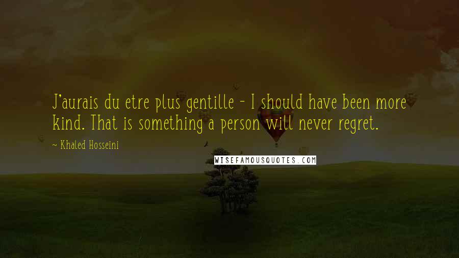 Khaled Hosseini Quotes: J'aurais du etre plus gentille - I should have been more kind. That is something a person will never regret.