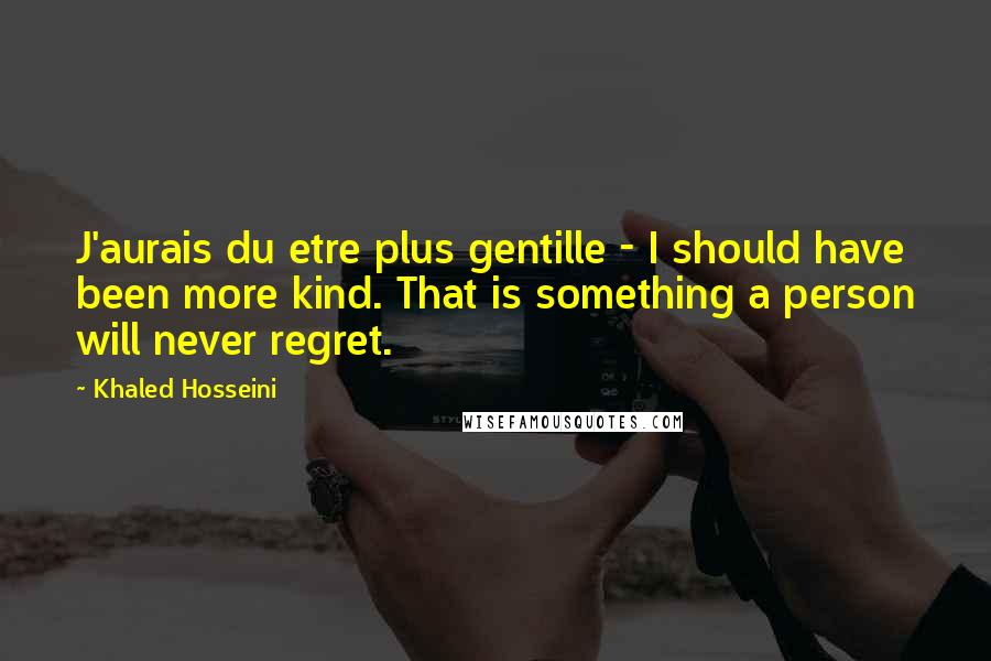 Khaled Hosseini Quotes: J'aurais du etre plus gentille - I should have been more kind. That is something a person will never regret.