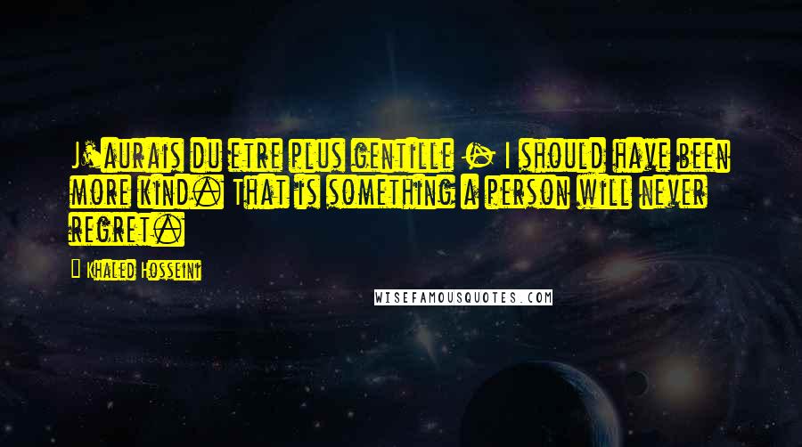 Khaled Hosseini Quotes: J'aurais du etre plus gentille - I should have been more kind. That is something a person will never regret.