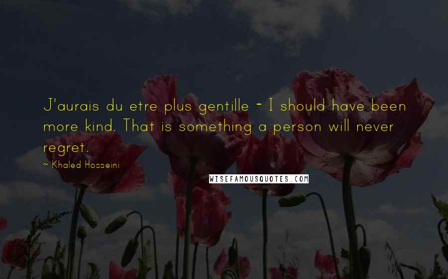 Khaled Hosseini Quotes: J'aurais du etre plus gentille - I should have been more kind. That is something a person will never regret.