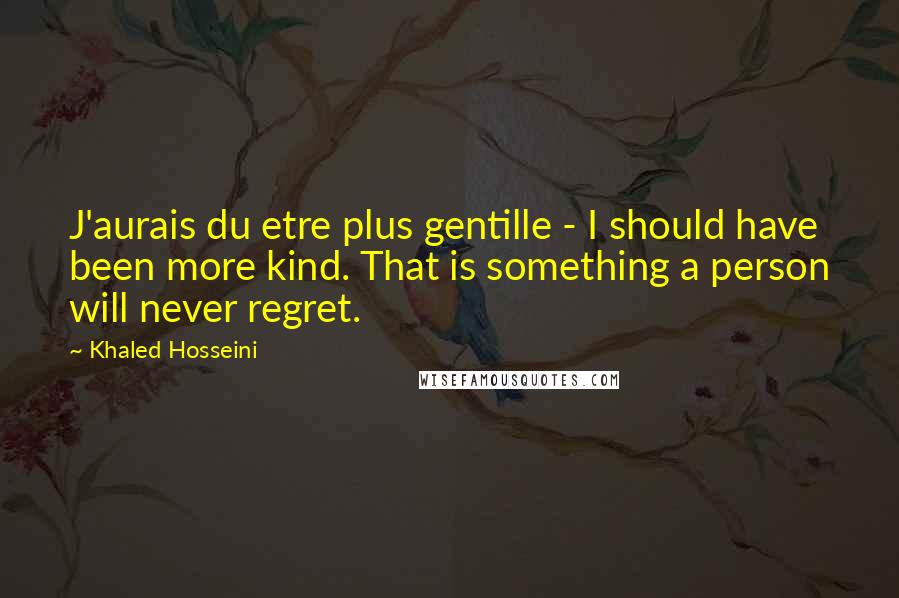 Khaled Hosseini Quotes: J'aurais du etre plus gentille - I should have been more kind. That is something a person will never regret.