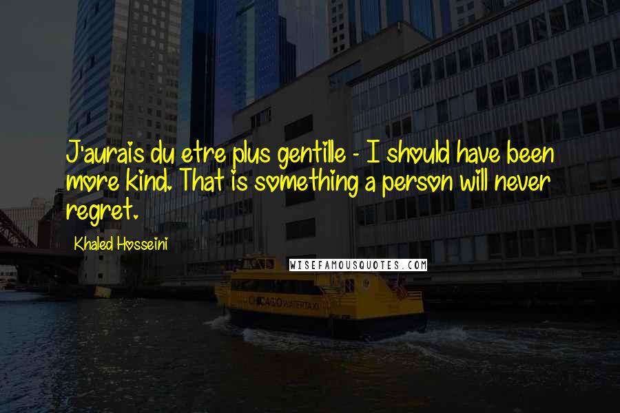 Khaled Hosseini Quotes: J'aurais du etre plus gentille - I should have been more kind. That is something a person will never regret.