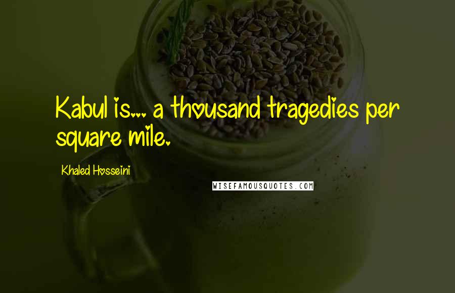 Khaled Hosseini Quotes: Kabul is... a thousand tragedies per square mile.