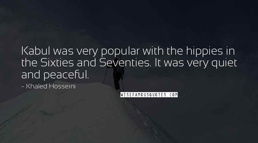 Khaled Hosseini Quotes: Kabul was very popular with the hippies in the Sixties and Seventies. It was very quiet and peaceful.