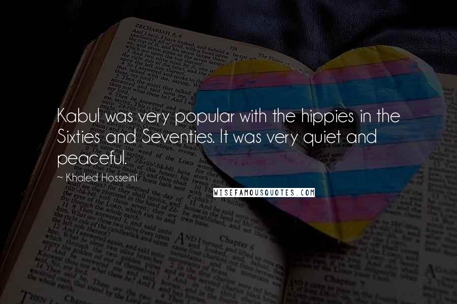 Khaled Hosseini Quotes: Kabul was very popular with the hippies in the Sixties and Seventies. It was very quiet and peaceful.