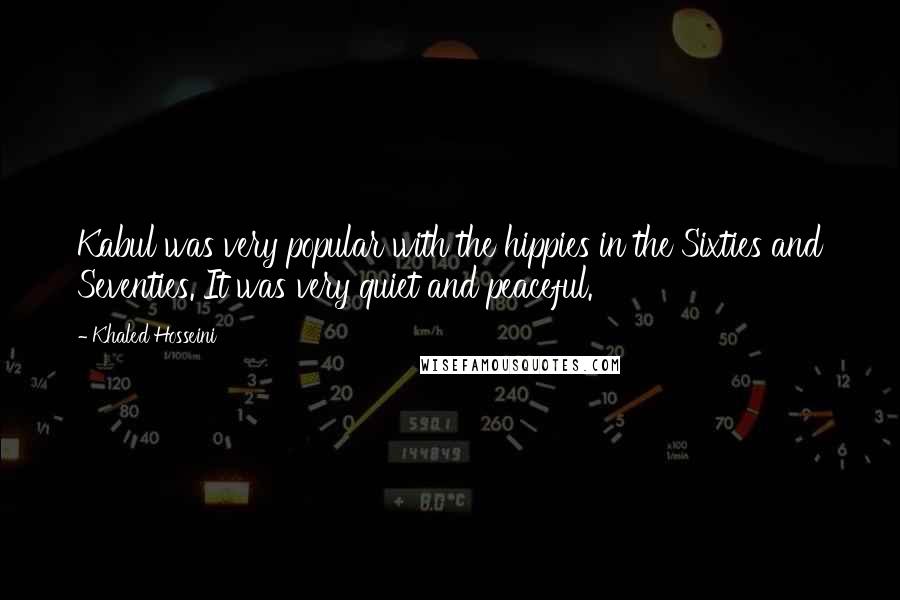 Khaled Hosseini Quotes: Kabul was very popular with the hippies in the Sixties and Seventies. It was very quiet and peaceful.