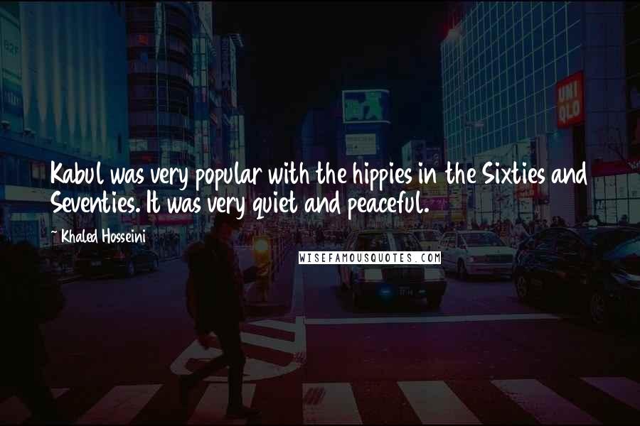 Khaled Hosseini Quotes: Kabul was very popular with the hippies in the Sixties and Seventies. It was very quiet and peaceful.