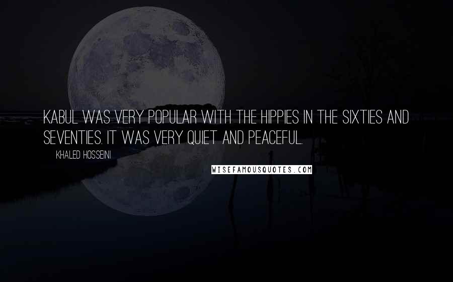 Khaled Hosseini Quotes: Kabul was very popular with the hippies in the Sixties and Seventies. It was very quiet and peaceful.