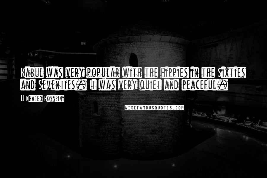 Khaled Hosseini Quotes: Kabul was very popular with the hippies in the Sixties and Seventies. It was very quiet and peaceful.