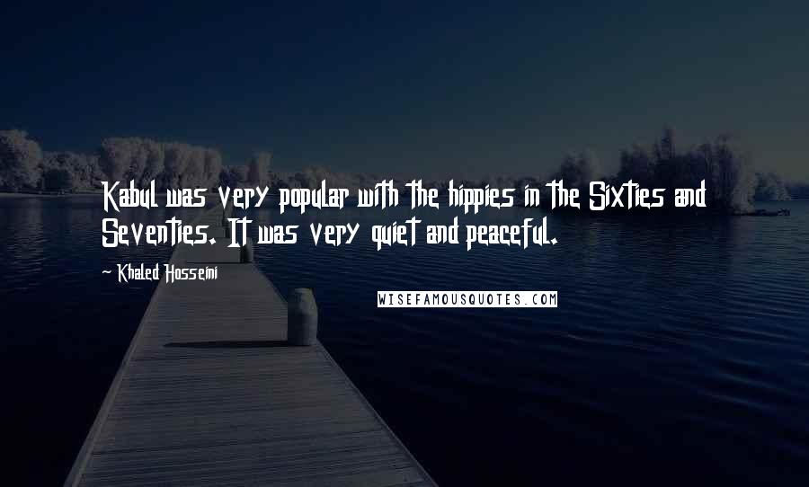 Khaled Hosseini Quotes: Kabul was very popular with the hippies in the Sixties and Seventies. It was very quiet and peaceful.