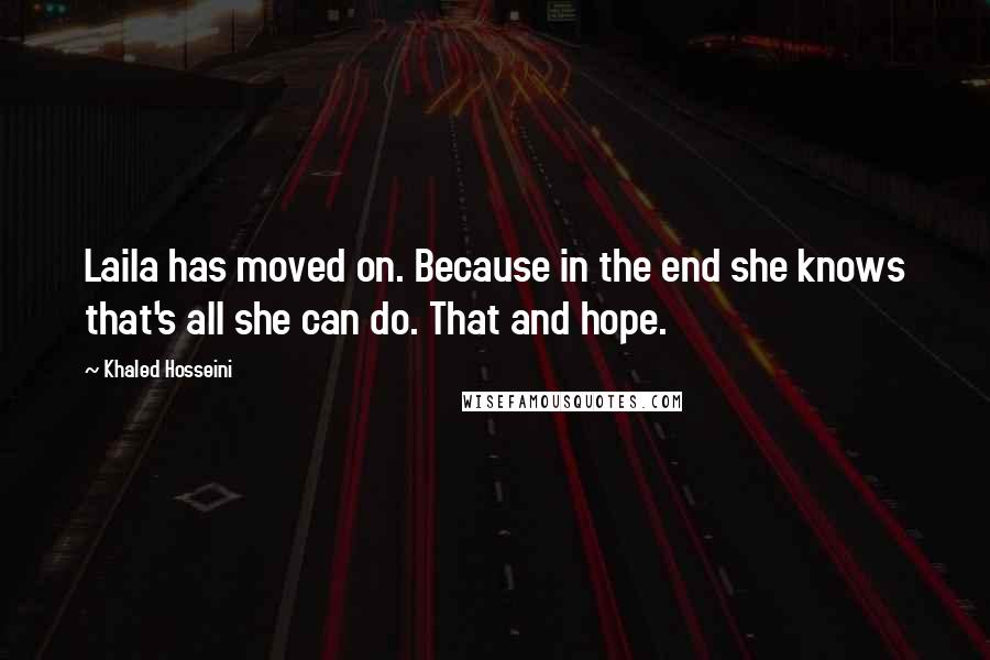 Khaled Hosseini Quotes: Laila has moved on. Because in the end she knows that's all she can do. That and hope.