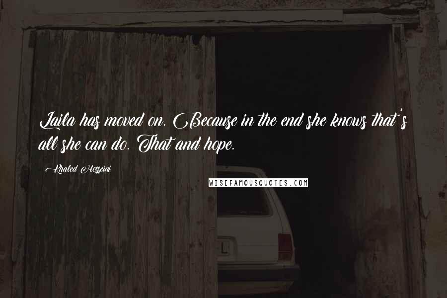 Khaled Hosseini Quotes: Laila has moved on. Because in the end she knows that's all she can do. That and hope.