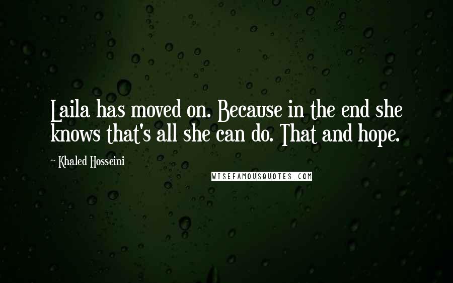 Khaled Hosseini Quotes: Laila has moved on. Because in the end she knows that's all she can do. That and hope.