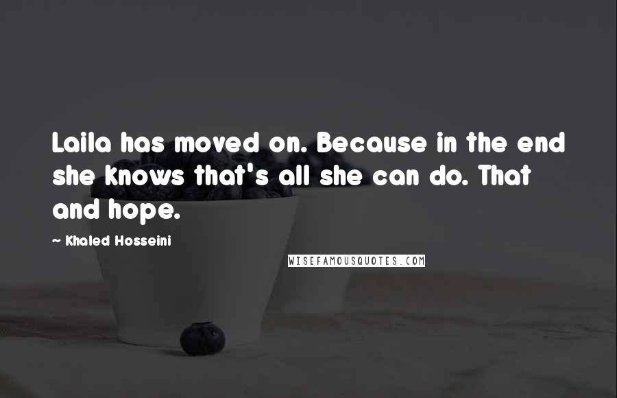 Khaled Hosseini Quotes: Laila has moved on. Because in the end she knows that's all she can do. That and hope.