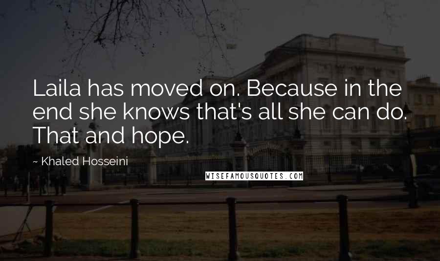 Khaled Hosseini Quotes: Laila has moved on. Because in the end she knows that's all she can do. That and hope.