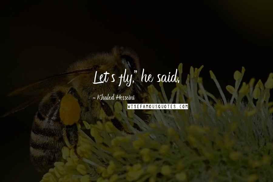 Khaled Hosseini Quotes: Let's fly," he said.