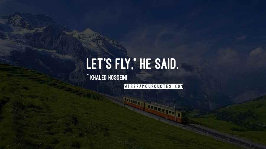 Khaled Hosseini Quotes: Let's fly," he said.