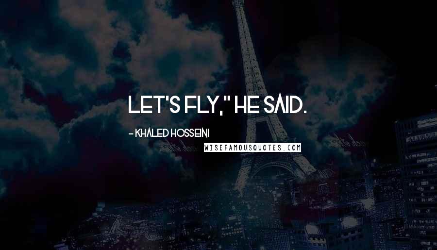 Khaled Hosseini Quotes: Let's fly," he said.