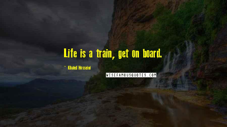 Khaled Hosseini Quotes: Life is a train, get on board.