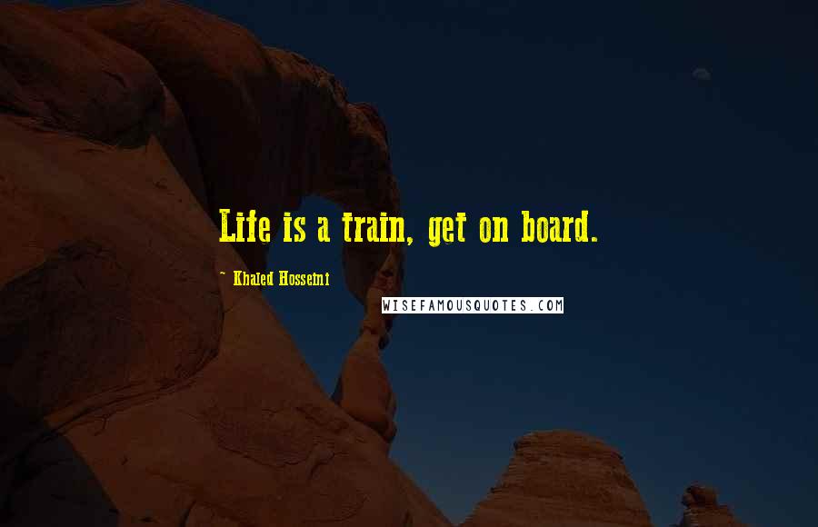 Khaled Hosseini Quotes: Life is a train, get on board.