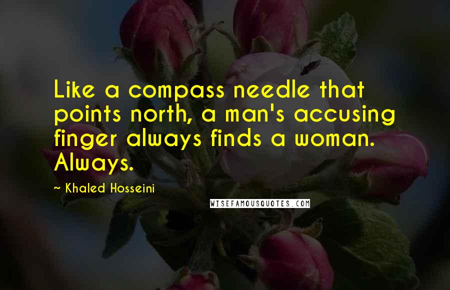 Khaled Hosseini Quotes: Like a compass needle that points north, a man's accusing finger always finds a woman. Always.