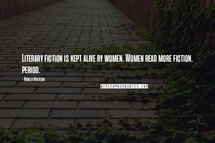 Khaled Hosseini Quotes: Literary fiction is kept alive by women. Women read more fiction, period.