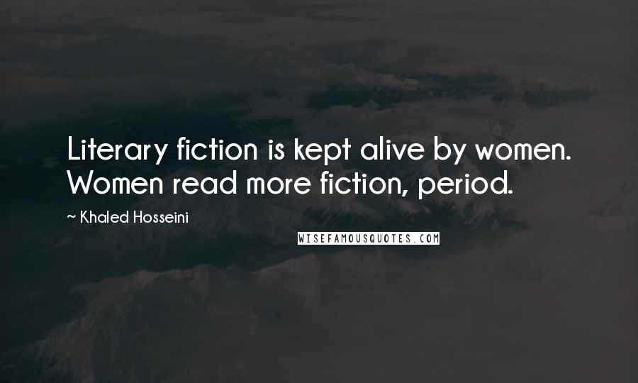 Khaled Hosseini Quotes: Literary fiction is kept alive by women. Women read more fiction, period.