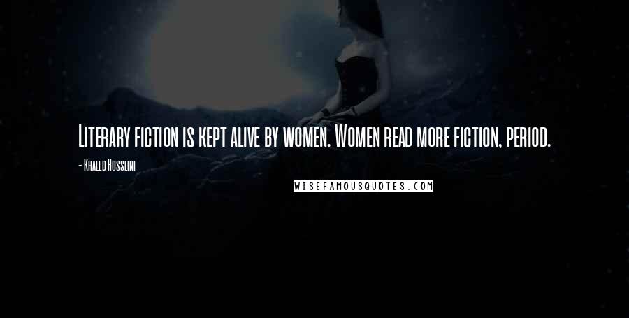 Khaled Hosseini Quotes: Literary fiction is kept alive by women. Women read more fiction, period.
