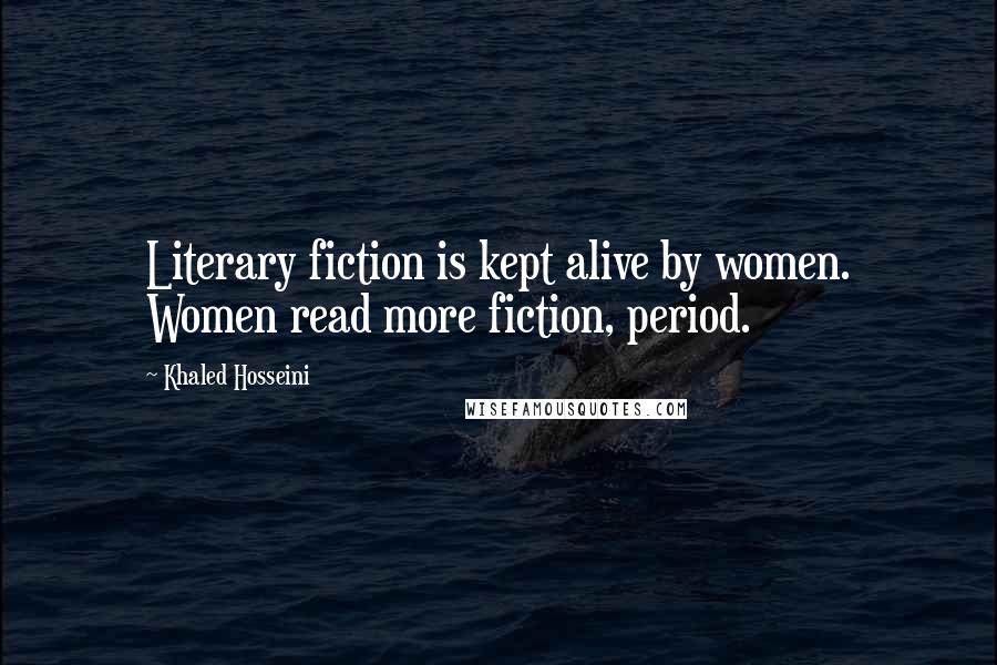 Khaled Hosseini Quotes: Literary fiction is kept alive by women. Women read more fiction, period.