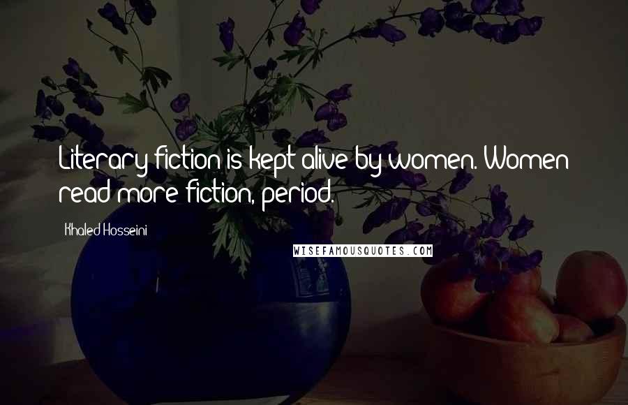 Khaled Hosseini Quotes: Literary fiction is kept alive by women. Women read more fiction, period.