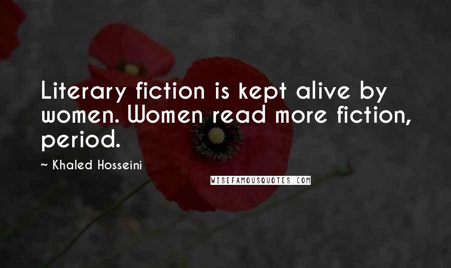 Khaled Hosseini Quotes: Literary fiction is kept alive by women. Women read more fiction, period.