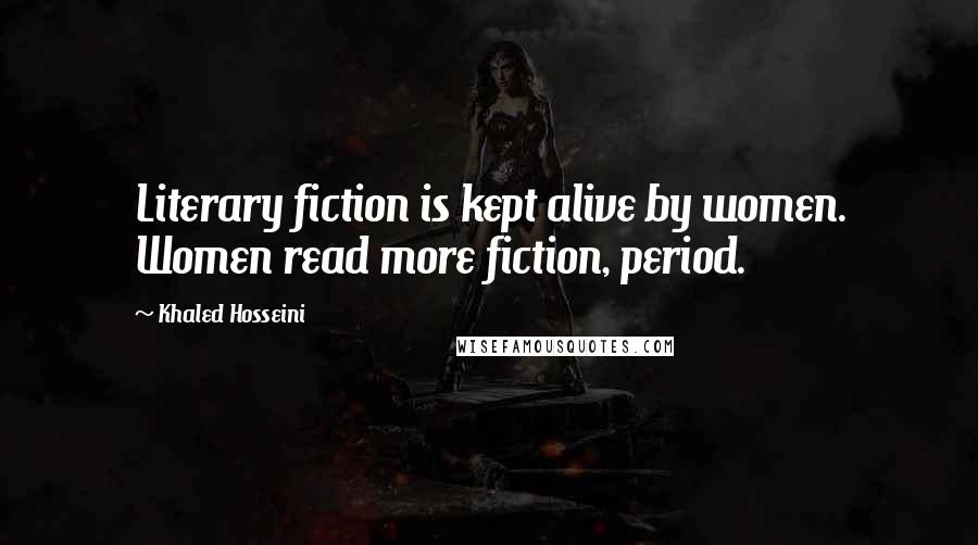Khaled Hosseini Quotes: Literary fiction is kept alive by women. Women read more fiction, period.