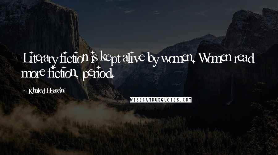 Khaled Hosseini Quotes: Literary fiction is kept alive by women. Women read more fiction, period.