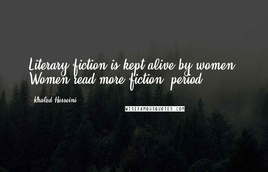 Khaled Hosseini Quotes: Literary fiction is kept alive by women. Women read more fiction, period.