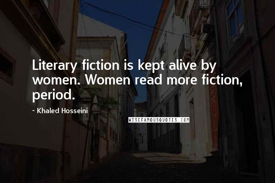 Khaled Hosseini Quotes: Literary fiction is kept alive by women. Women read more fiction, period.