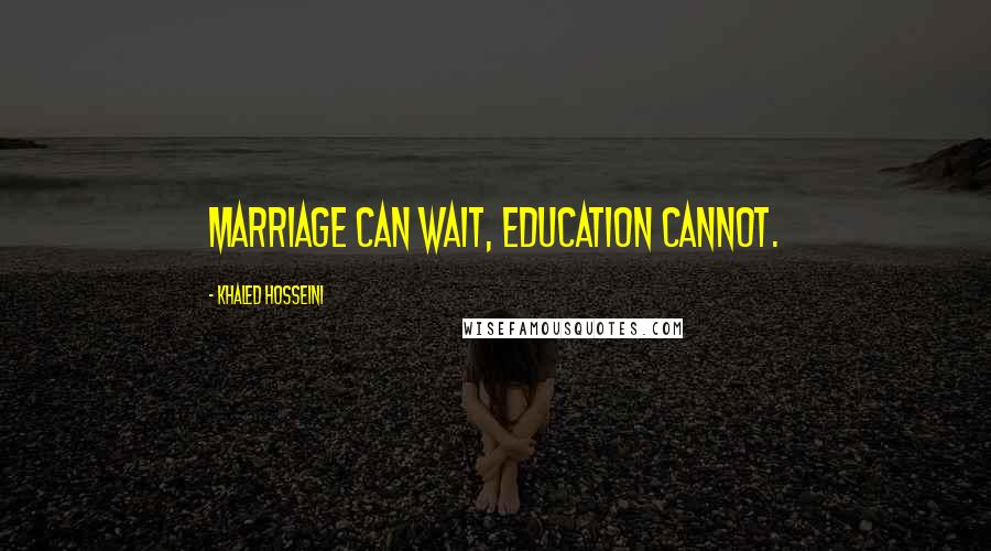 Khaled Hosseini Quotes: Marriage can wait, education cannot.